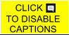 CLICK        TO DISABLE CAPTIONS